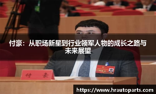 付豪：从职场新星到行业领军人物的成长之路与未来展望