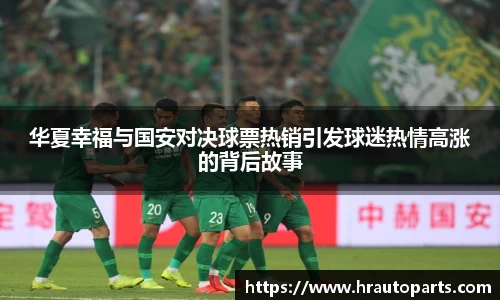 华夏幸福与国安对决球票热销引发球迷热情高涨的背后故事