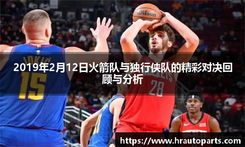 2019年2月12日火箭队与独行侠队的精彩对决回顾与分析