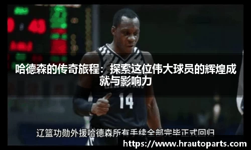 哈德森的传奇旅程：探索这位伟大球员的辉煌成就与影响力