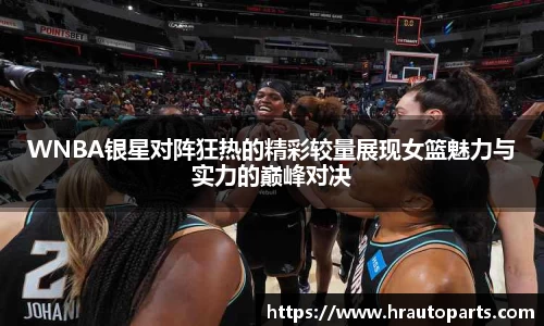 WNBA银星对阵狂热的精彩较量展现女篮魅力与实力的巅峰对决