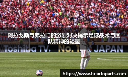 阿拉戈斯与弗拉门的激烈对决揭示足球战术与团队精神的较量