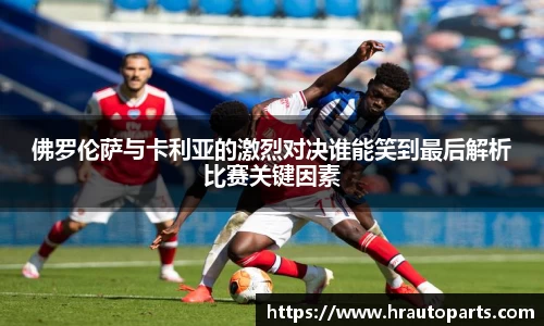 佛罗伦萨与卡利亚的激烈对决谁能笑到最后解析比赛关键因素