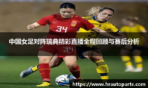 中国女足对阵瑞典精彩直播全程回顾与赛后分析
