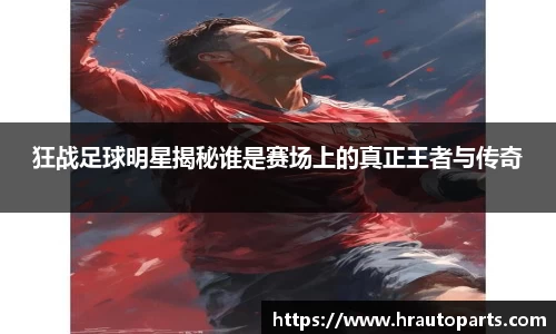 狂战足球明星揭秘谁是赛场上的真正王者与传奇