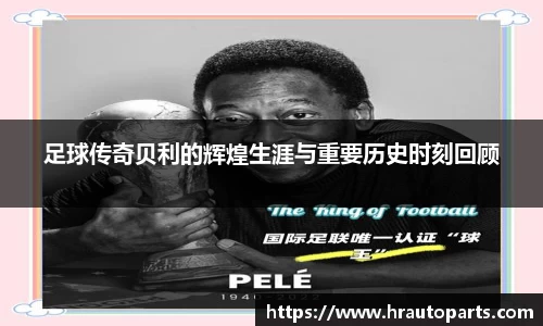 足球传奇贝利的辉煌生涯与重要历史时刻回顾