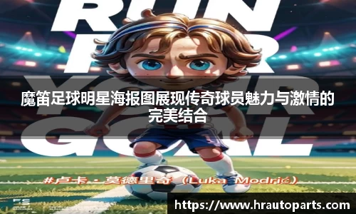魔笛足球明星海报图展现传奇球员魅力与激情的完美结合