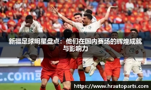 新疆足球明星盘点：他们在国内赛场的辉煌成就与影响力